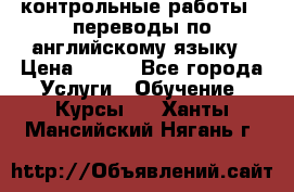 контрольные работы , переводы по английскому языку › Цена ­ 350 - Все города Услуги » Обучение. Курсы   . Ханты-Мансийский,Нягань г.
